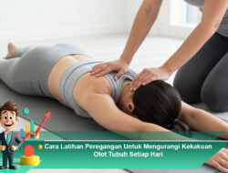 Cara Latihan Peregangan Untuk Mengurangi Kekakuan Otot Tubuh Setiap Hari