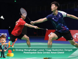 Strategi Menghadapi Lawan Tinggi Badminton Dengan Penempatan Bola Cerdas Aman Efektif