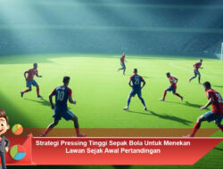 Strategi Pressing Tinggi Sepak Bola Untuk Menekan Lawan Sejak Awal Pertandingan