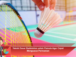 Teknik Dasar Badminton untuk Pemula Agar Cepat Menguasai Permainan