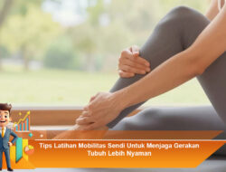 Tips Latihan Mobilitas Sendi Untuk Menjaga Gerakan Tubuh Lebih Nyaman