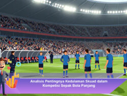 Analisis Pentingnya Kedalaman Skuad dalam Kompetisi Sepak Bola