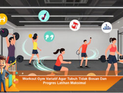 Workout Gym Variatif Agar Tubuh Tidak Bosan Dan Progres Latihan Maksimal